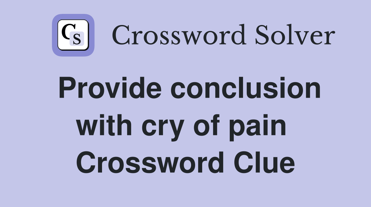 Provide conclusion with cry of pain  Crossword Clue