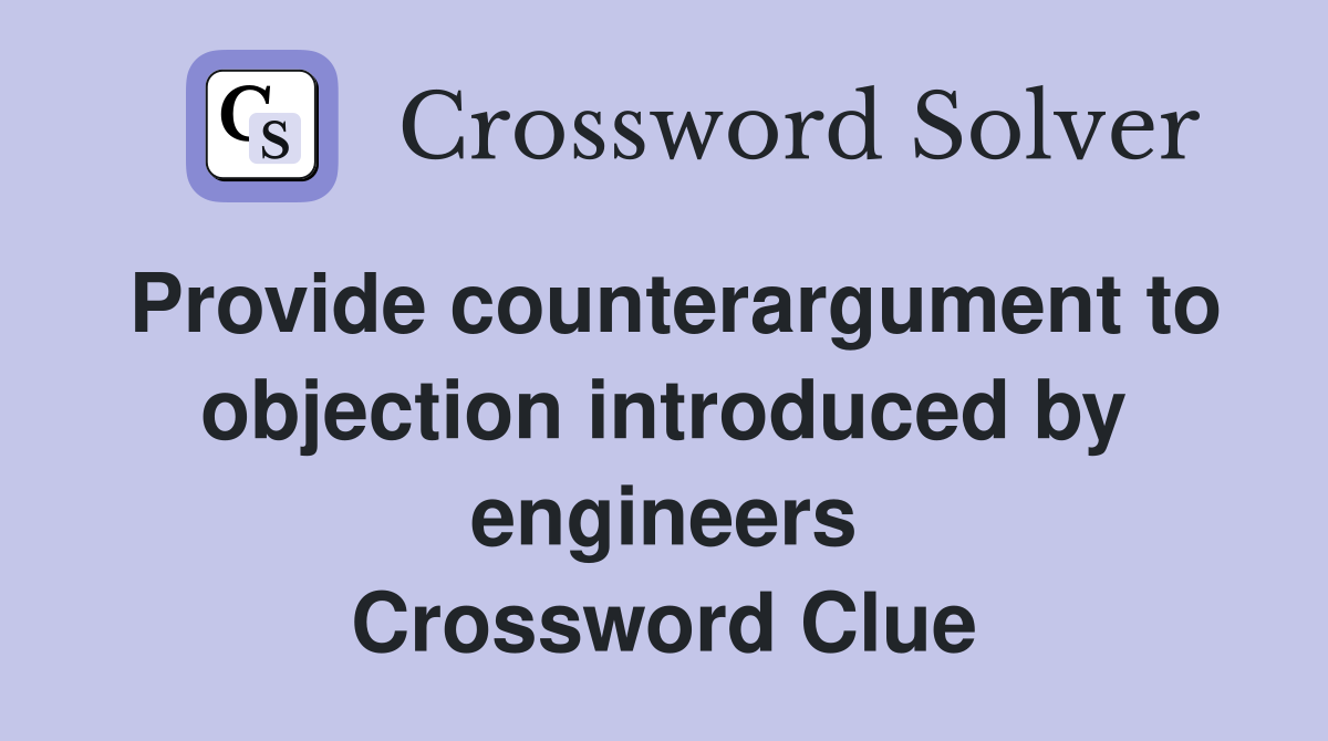 Provide counterargument to objection introduced by engineers Crossword Clue