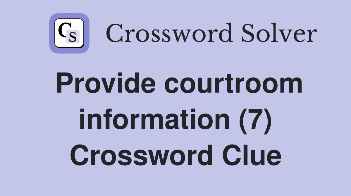 Provide courtroom information (7) Crossword Clue