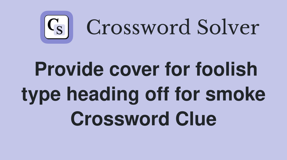 Provide cover for foolish type heading off for smoke Crossword Clue