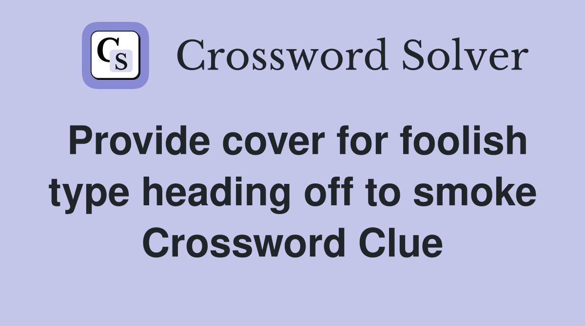 Provide cover for foolish type heading off to smoke Crossword Clue