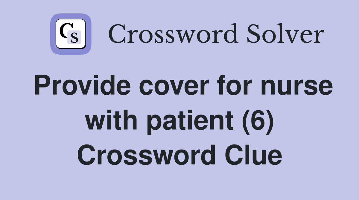 Provide cover for nurse with patient (6) Crossword Clue