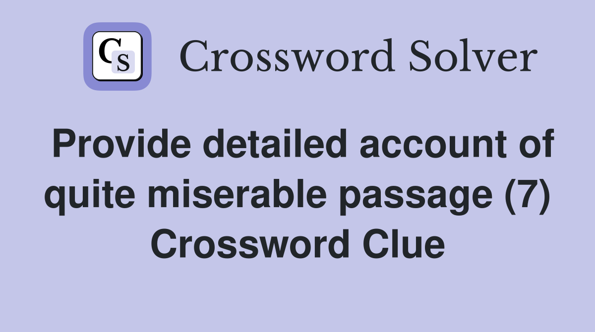 Provide detailed account of quite miserable passage (7) Crossword Clue