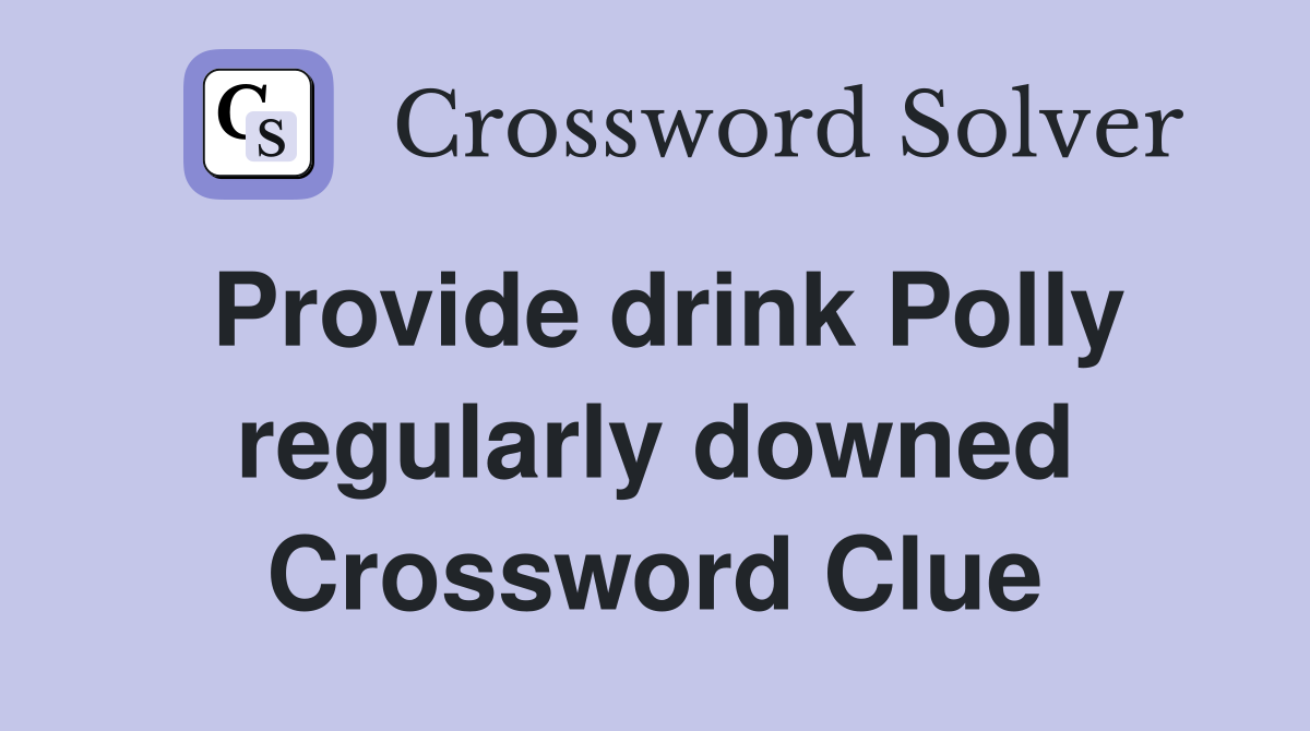 Provide drink Polly regularly downed Crossword Clue