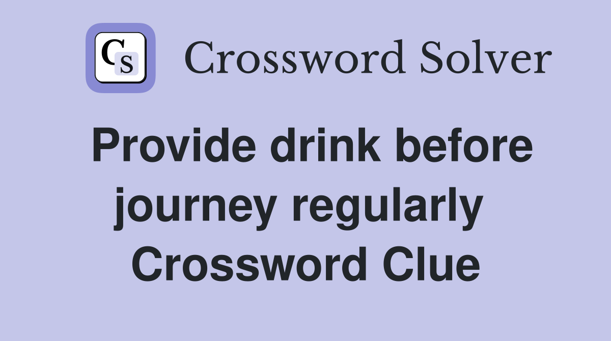 Provide drink before journey regularly  Crossword Clue