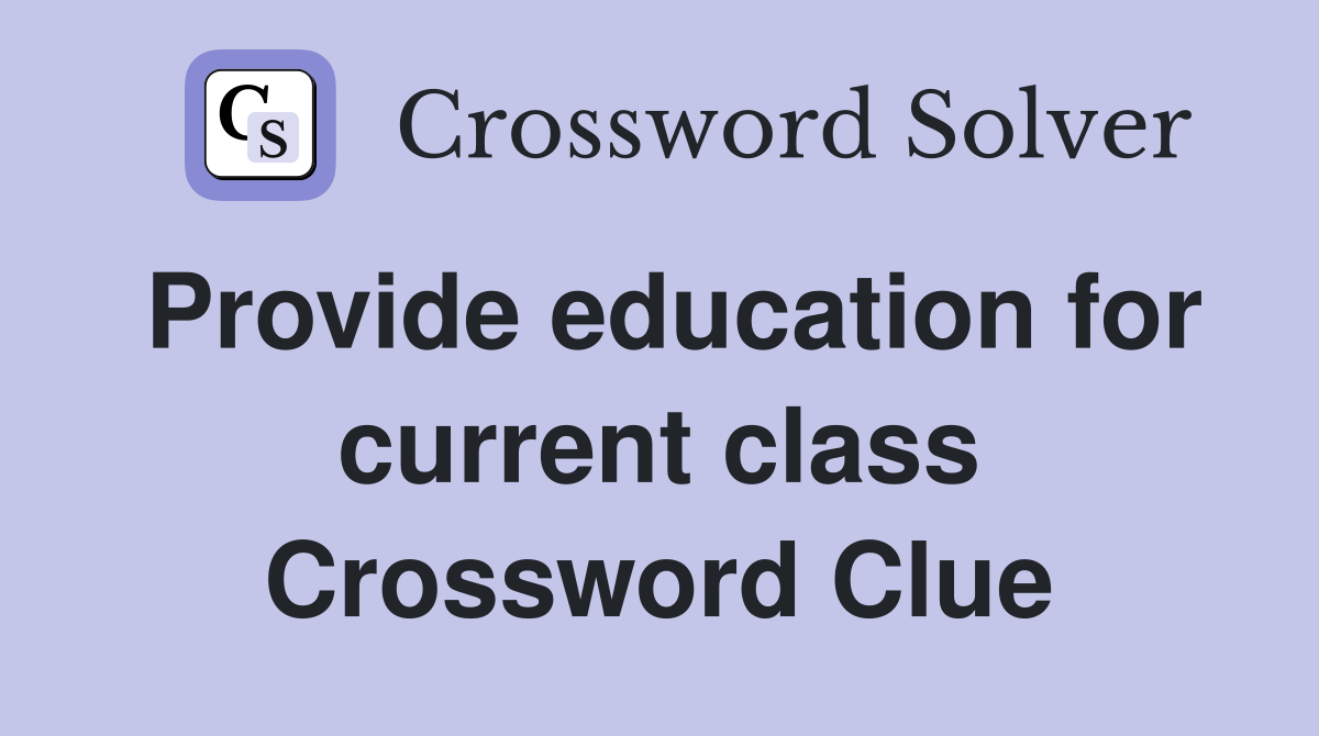 Provide education for current class Crossword Clue