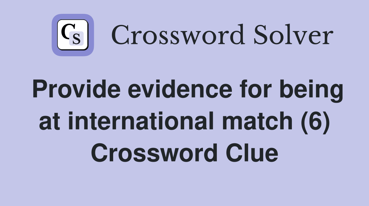 Provide evidence for being at international match (6) Crossword Clue