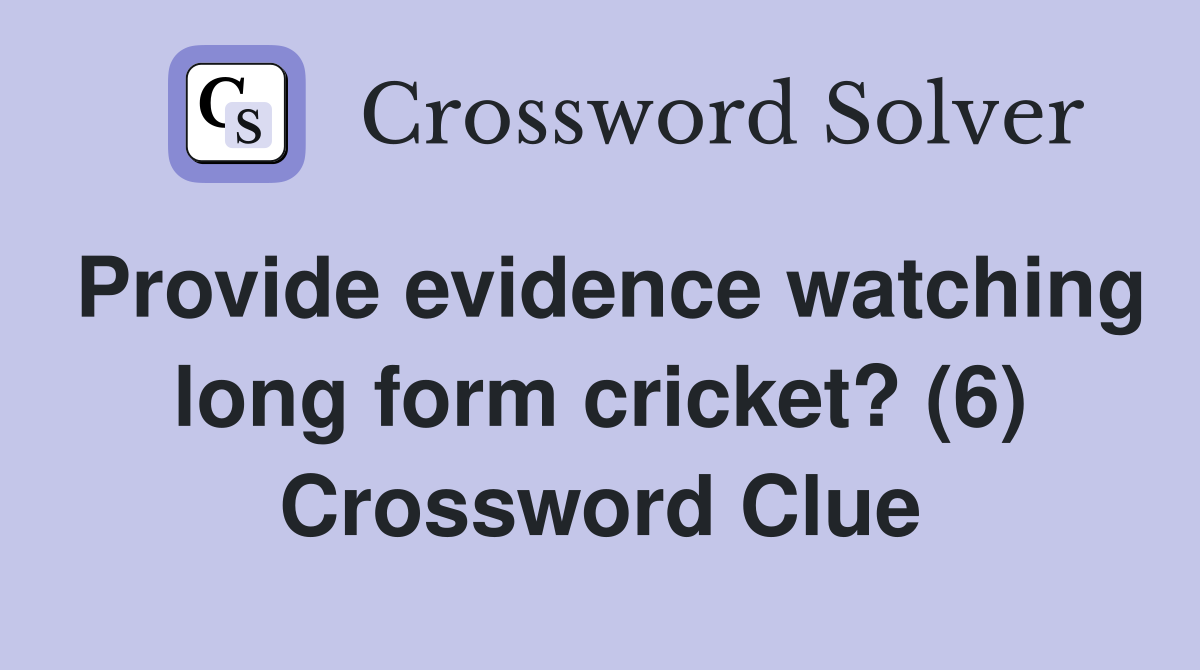 Provide evidence watching long form cricket? (6) Crossword Clue