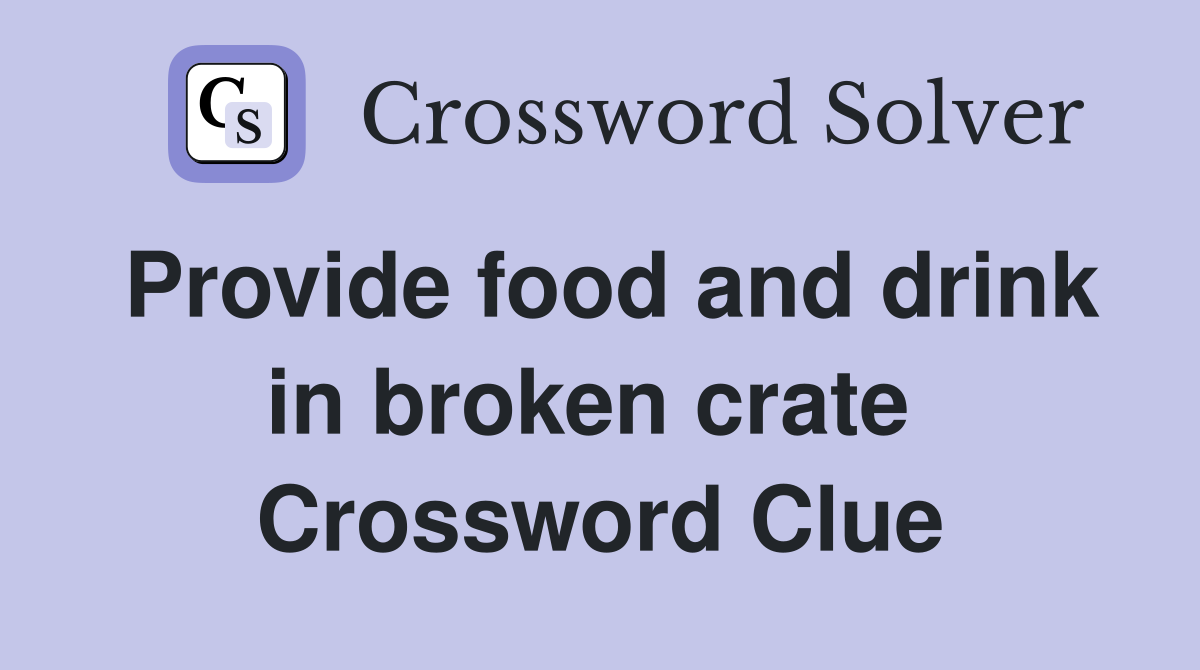 Provide food and drink in broken crate  Crossword Clue