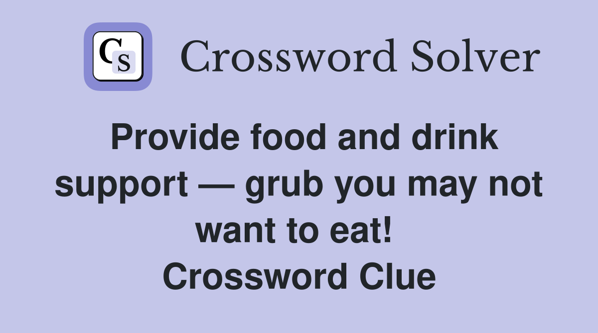 Provide food and drink support — grub you may not want to eat!  Crossword Clue