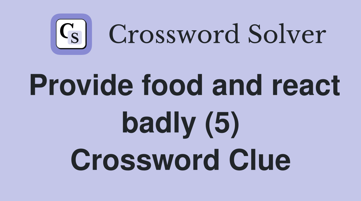 Provide food and react badly (5) Crossword Clue