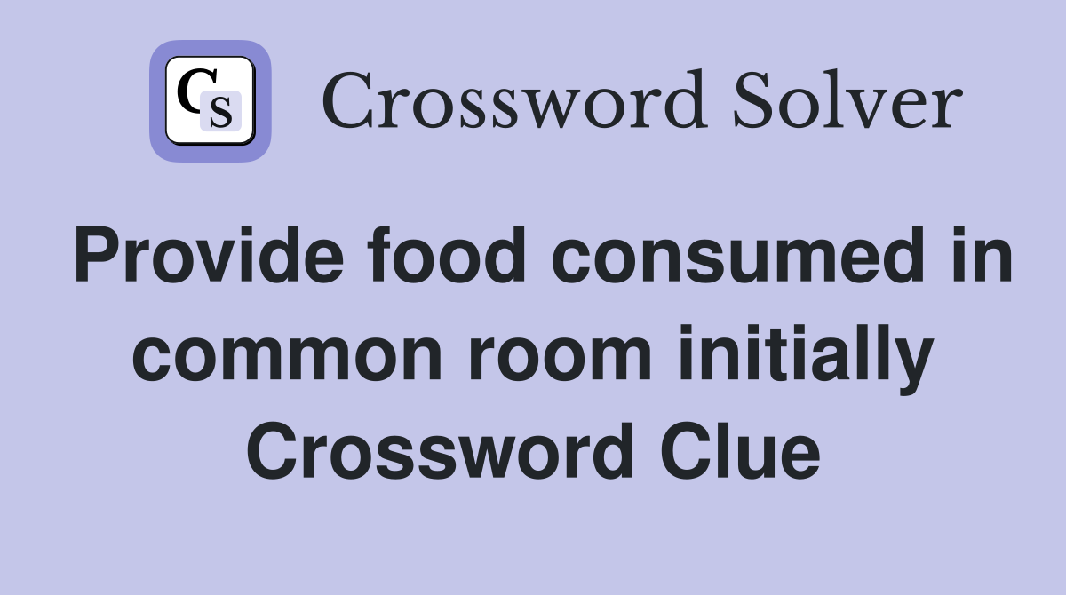 Provide food consumed in common room initially Crossword Clue