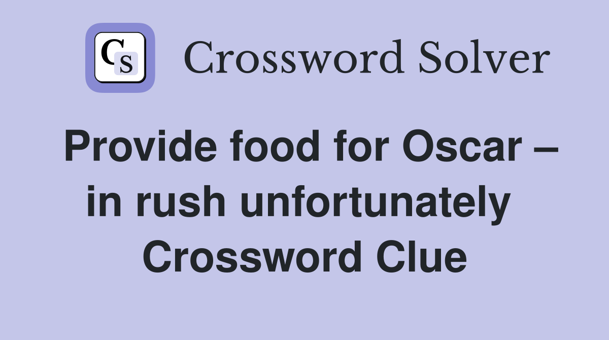 Provide food for Oscar – in rush unfortunately  Crossword Clue