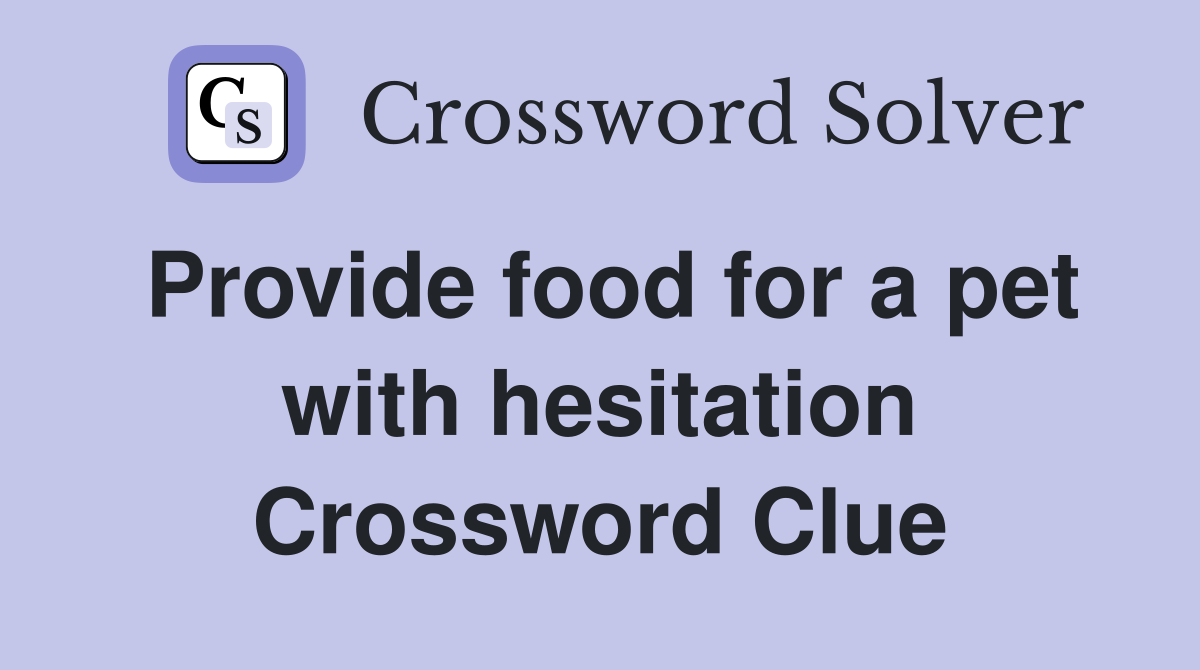 Provide food for a pet with hesitation Crossword Clue