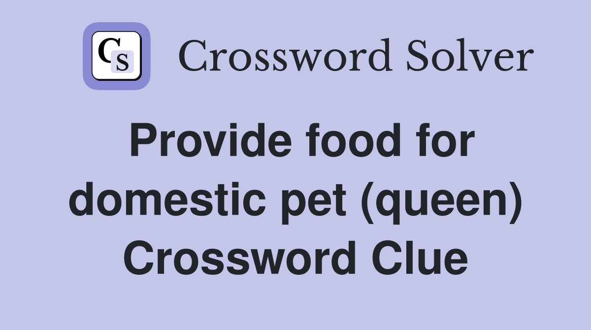 Provide food for domestic pet (queen) Crossword Clue
