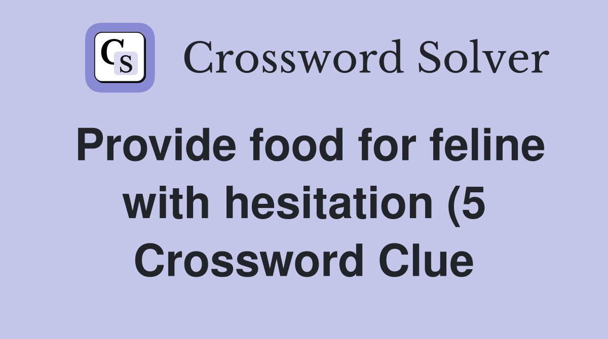Provide food for feline with hesitation (5) Crossword Clue Answers Provide food for feline with hesitation (5) Crossword Clue Answers