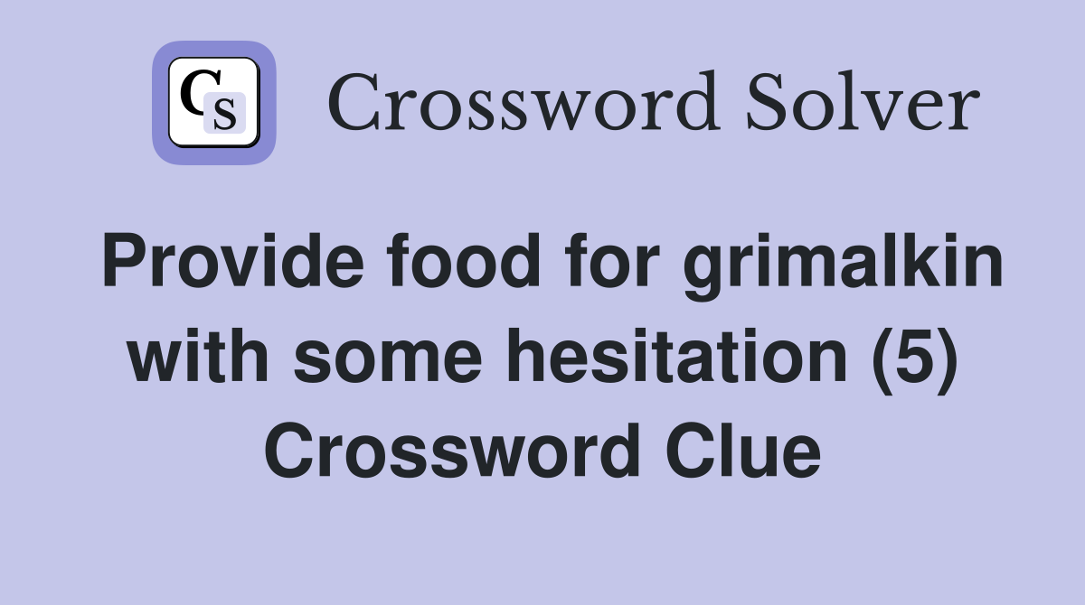 Provide food for grimalkin with some hesitation (5) Crossword Clue