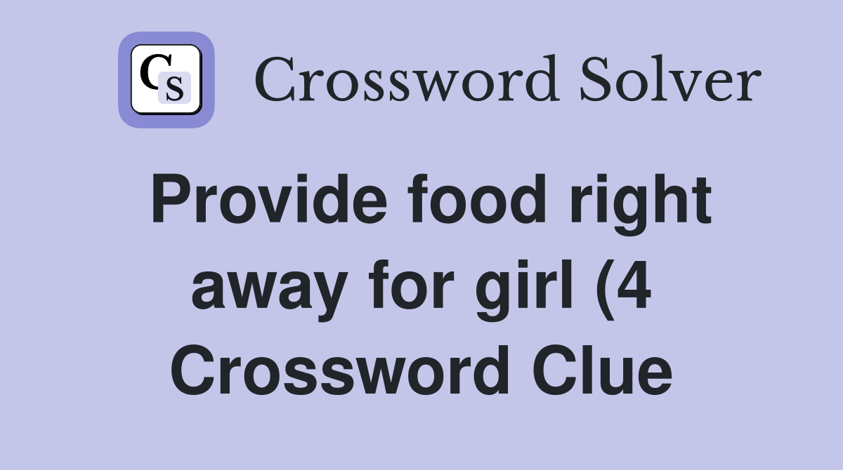 Provide food right away for girl (4) Crossword Clue Answers Provide food right away for girl (4) Crossword Clue Answers