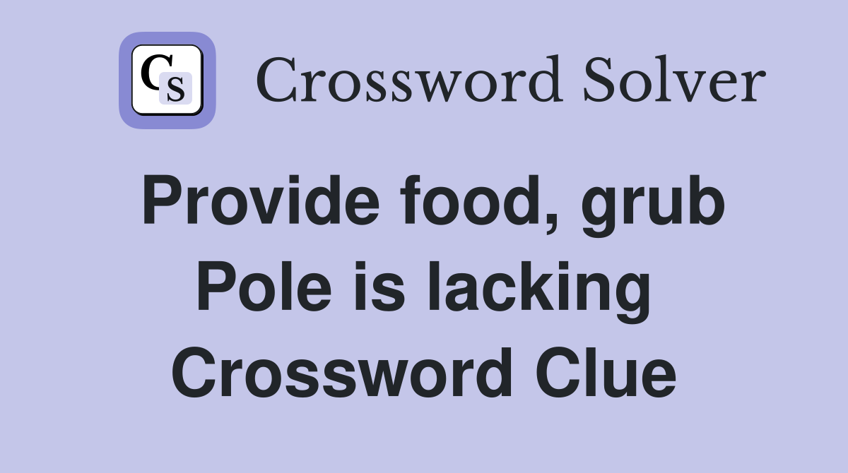 Provide food, grub Pole is lacking Crossword Clue