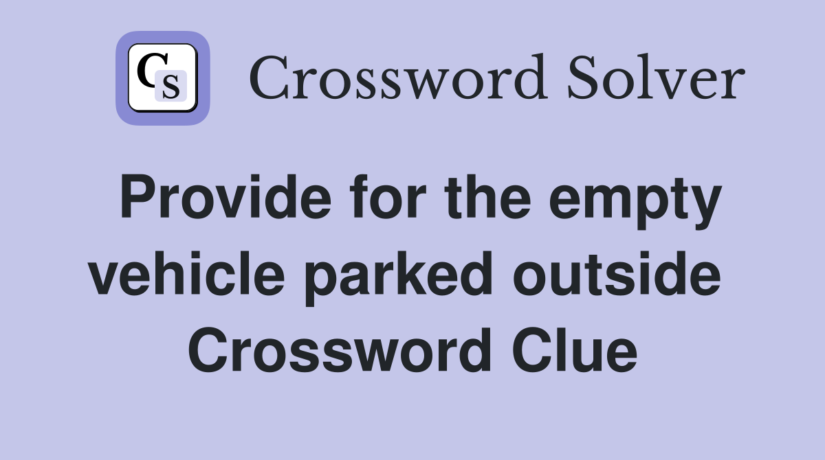 Provide for the empty vehicle parked outside  Crossword Clue