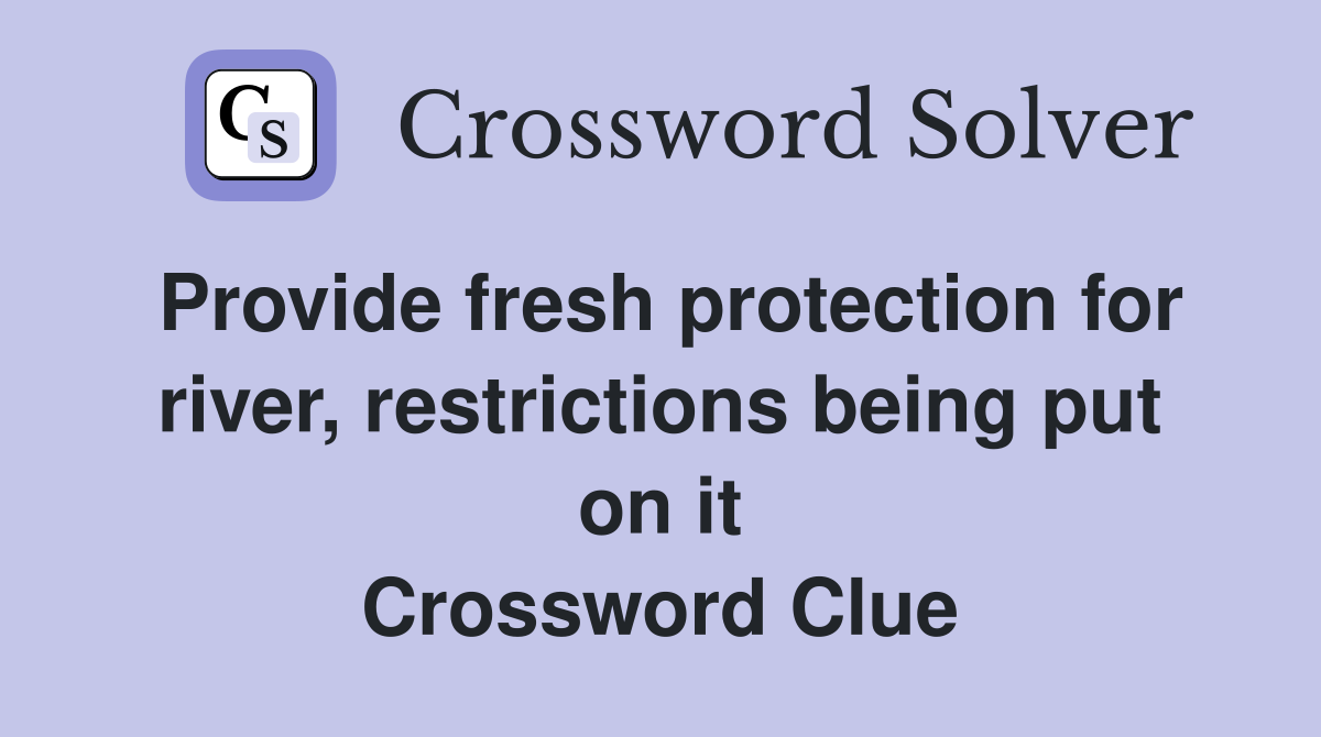 Provide fresh protection for river, restrictions being put on it Crossword Clue
