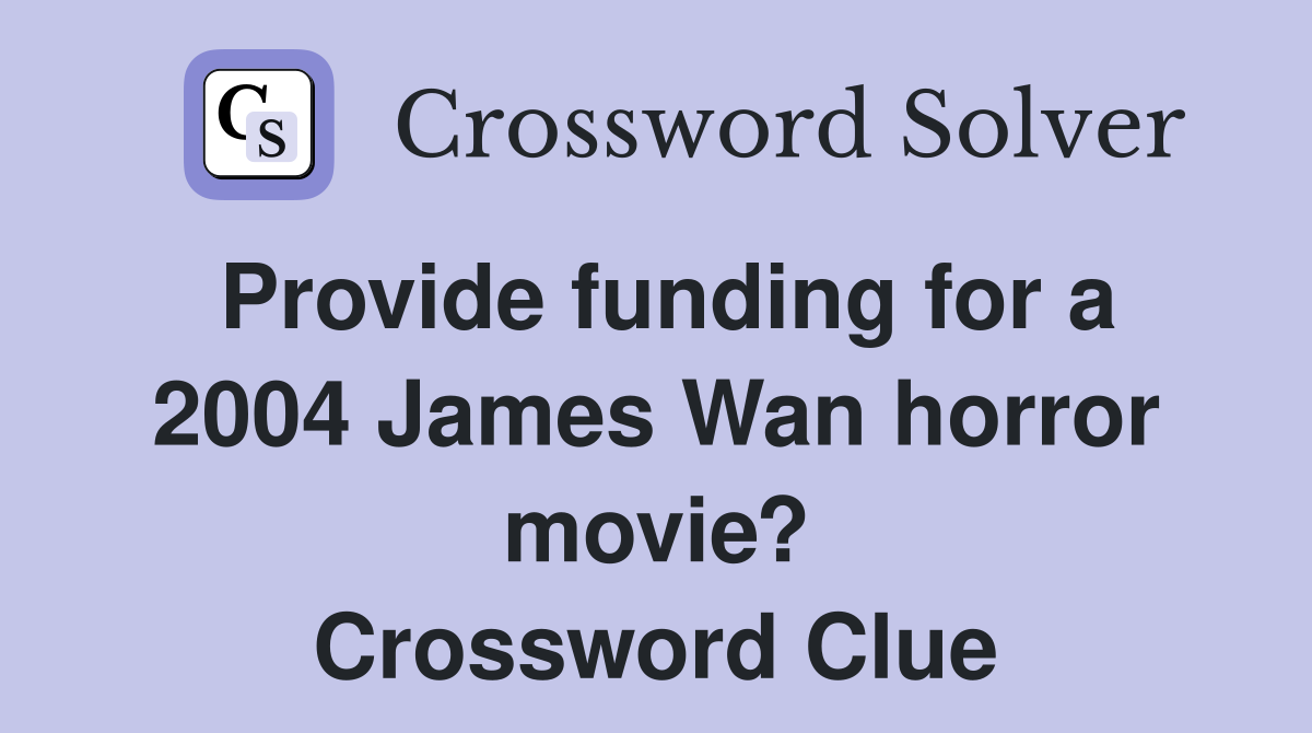 Provide funding for a 2004 James Wan horror movie? Crossword Clue