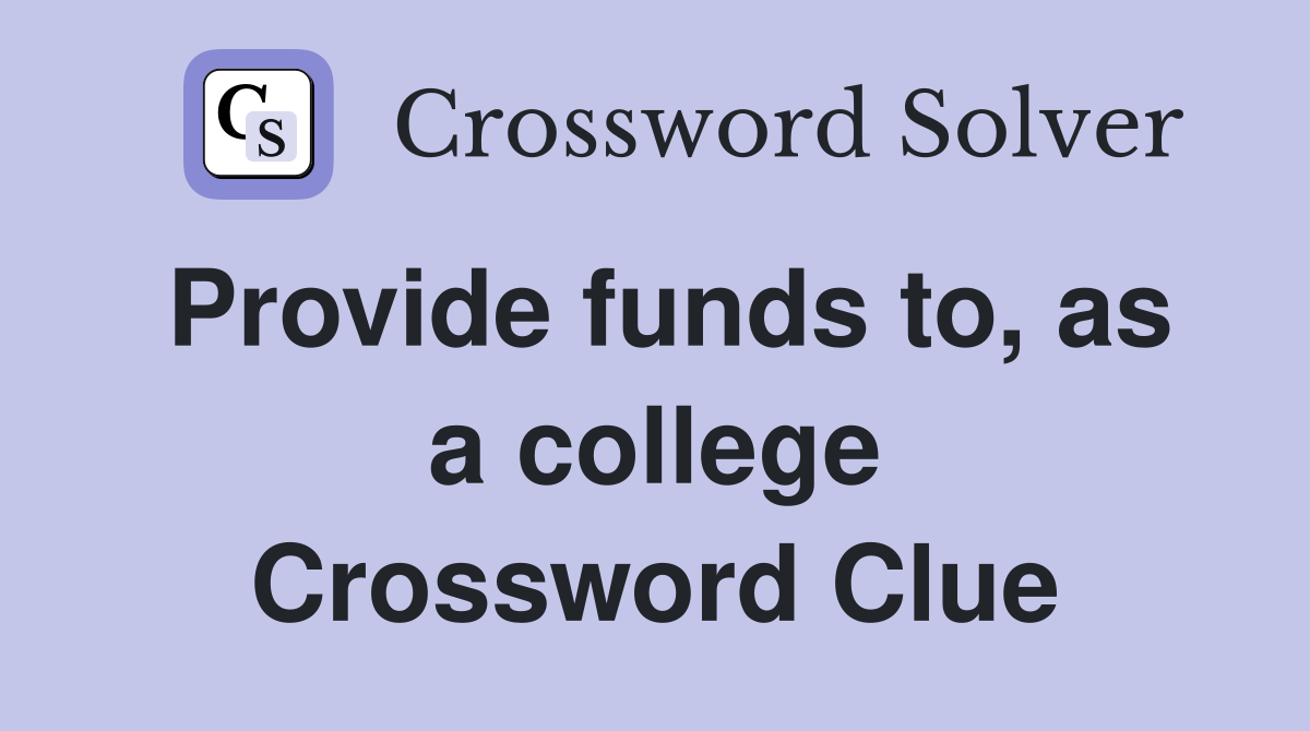 Provide funds to, as a college Crossword Clue