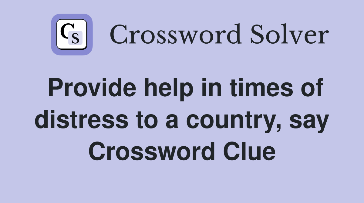 Provide help in times of distress to a country, say Crossword Clue