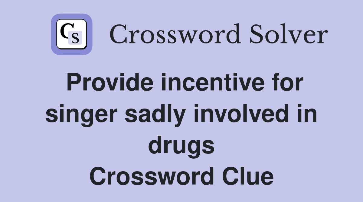 Provide incentive for singer sadly involved in drugs Crossword Clue