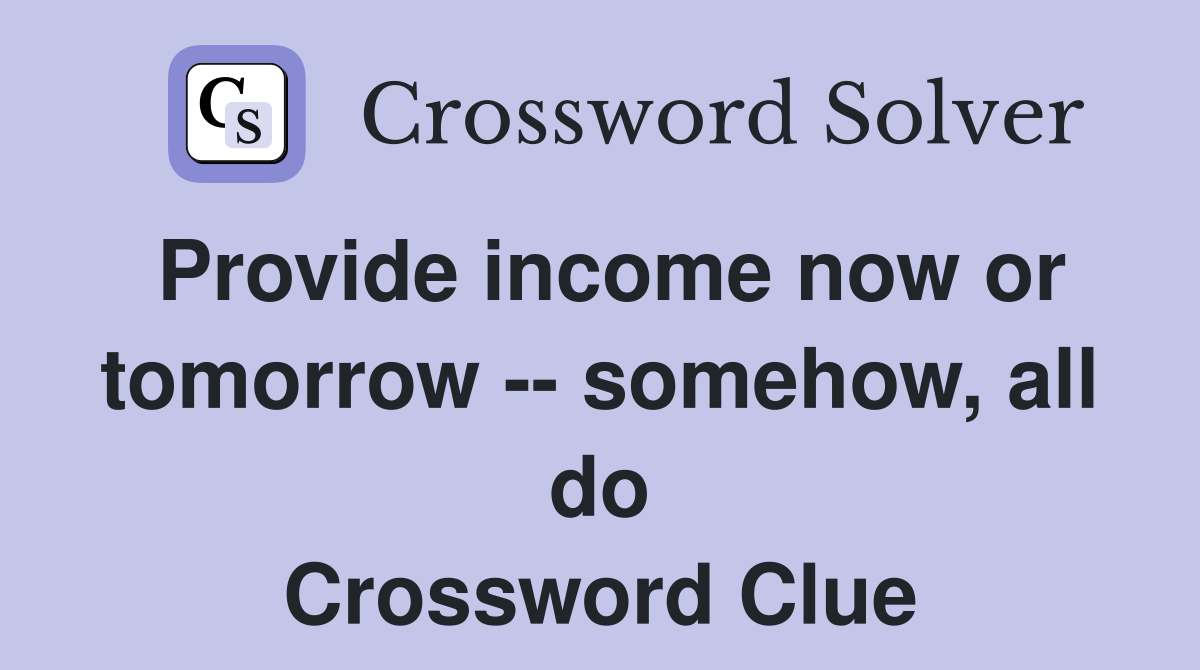 Provide income now or tomorrow -- somehow, all do Crossword Clue