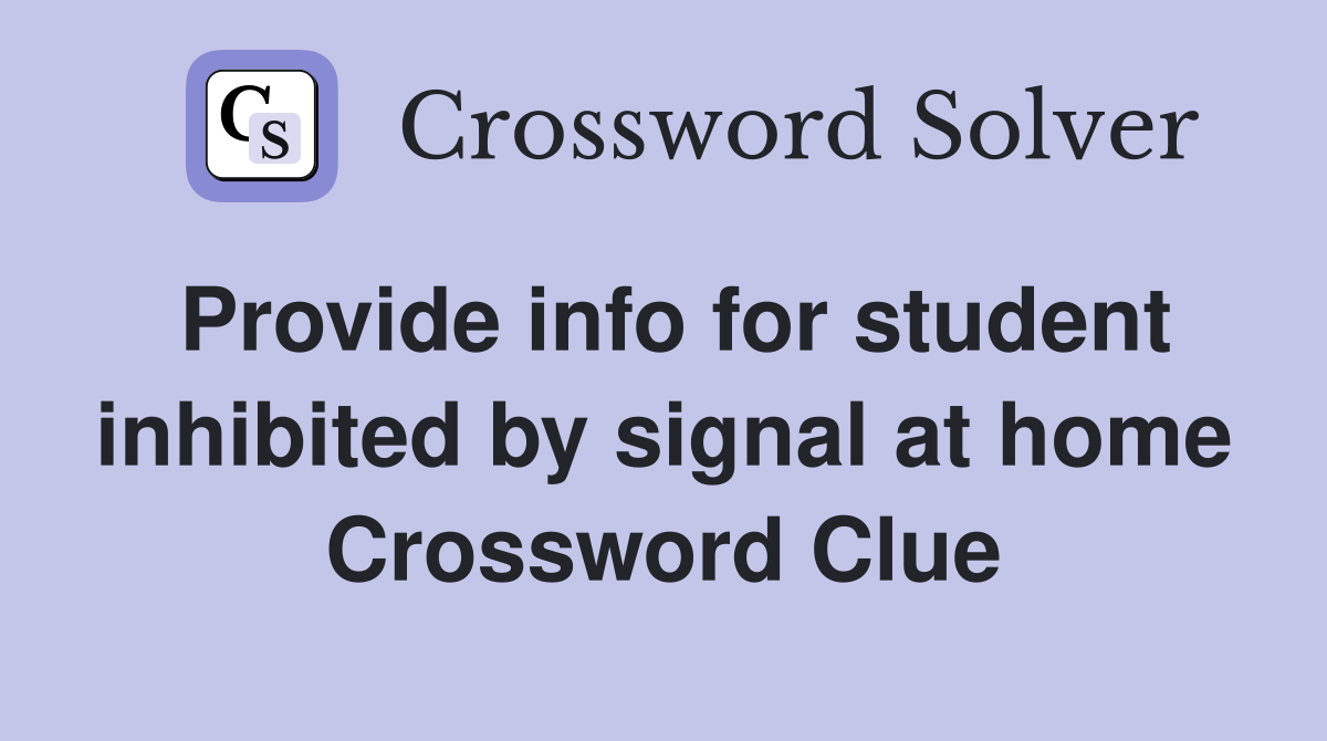 Provide info for student inhibited by signal at home Crossword Clue