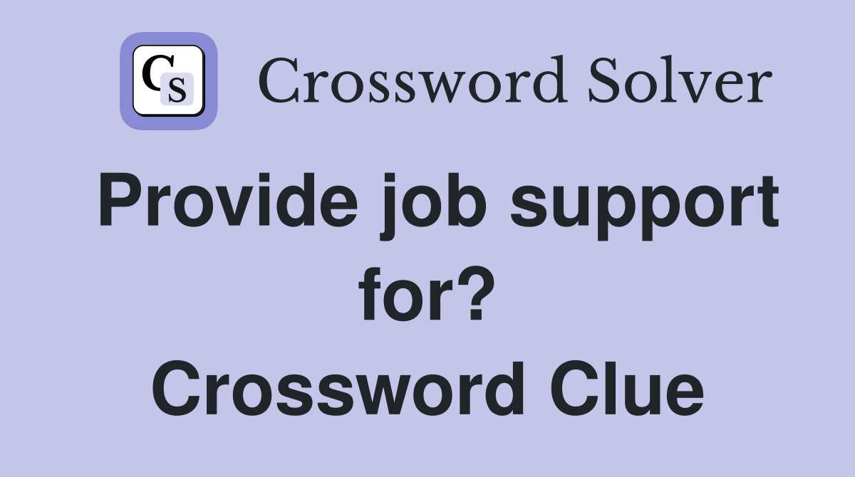 Provide job support for? Crossword Clue