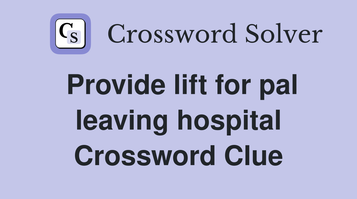 Provide lift for pal leaving hospital Crossword Clue
