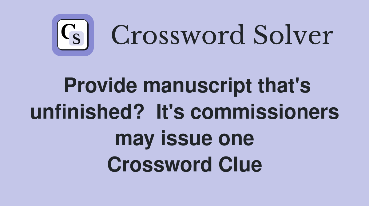 Provide manuscript that's unfinished?  It's commissioners may issue one Crossword Clue