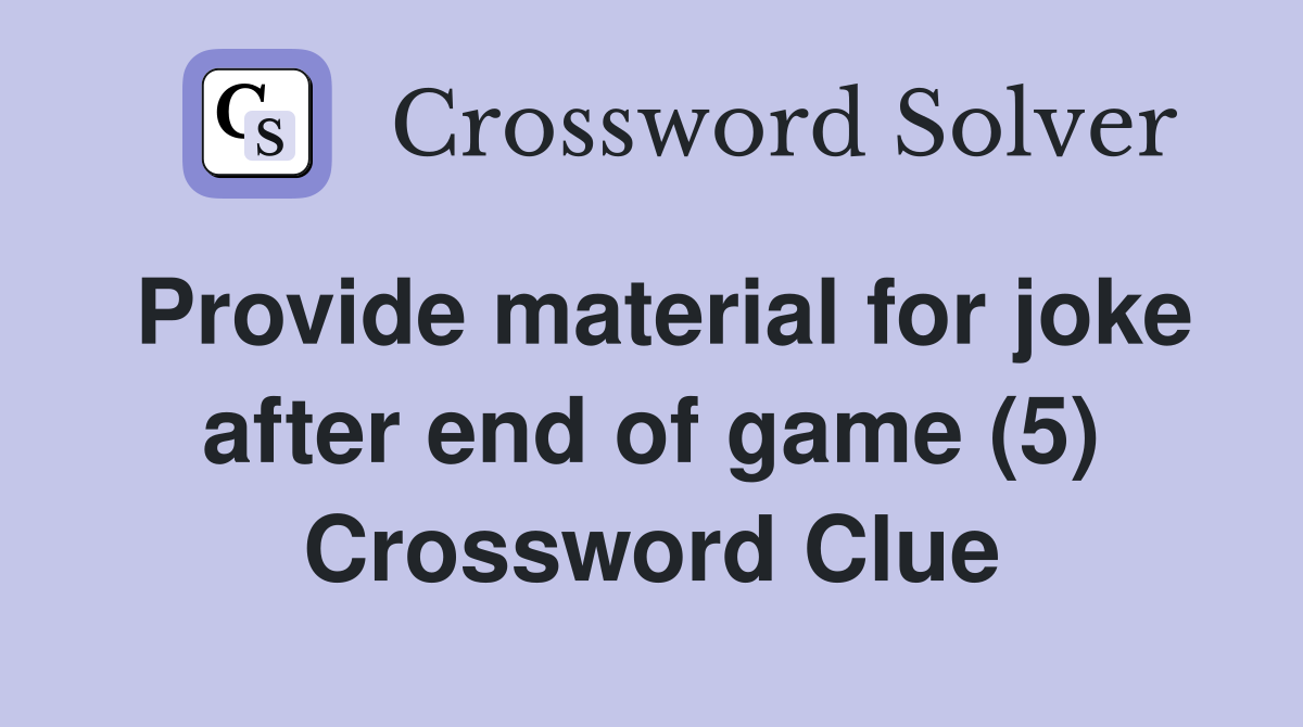 Provide material for joke after end of game (5) Crossword Clue