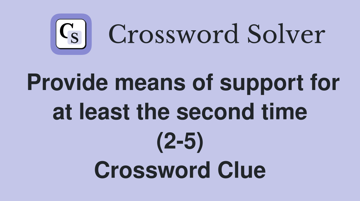 Provide means of support for at least the second time (2-5) Crossword Clue