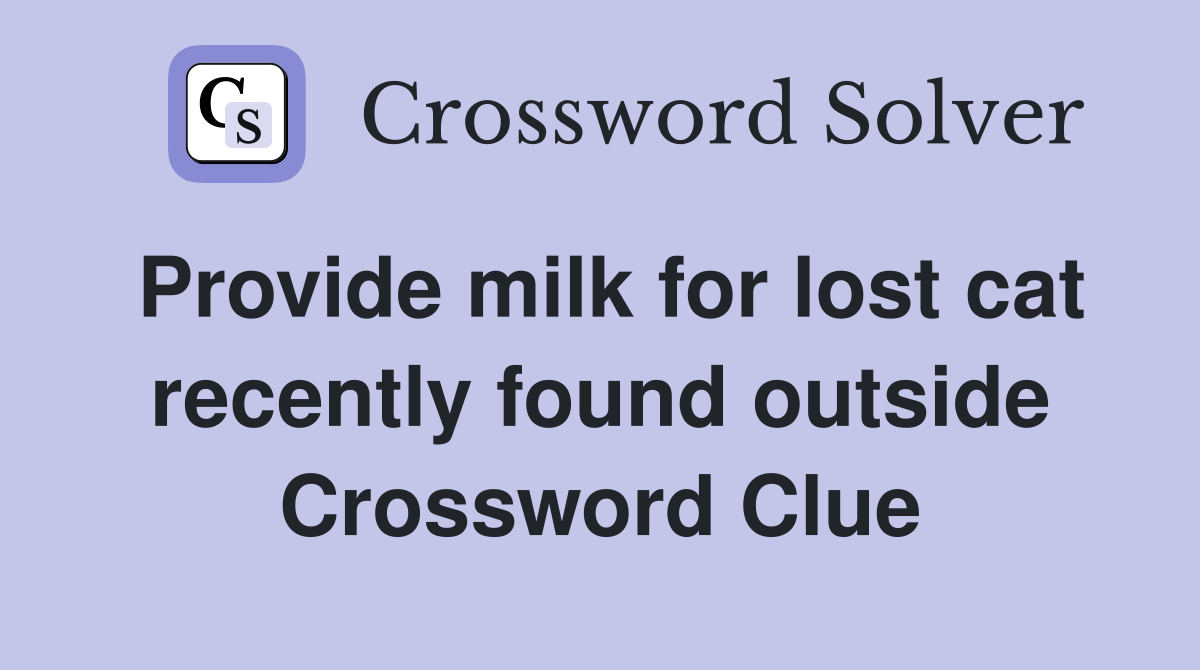 Provide milk for lost cat recently found outside Crossword Clue