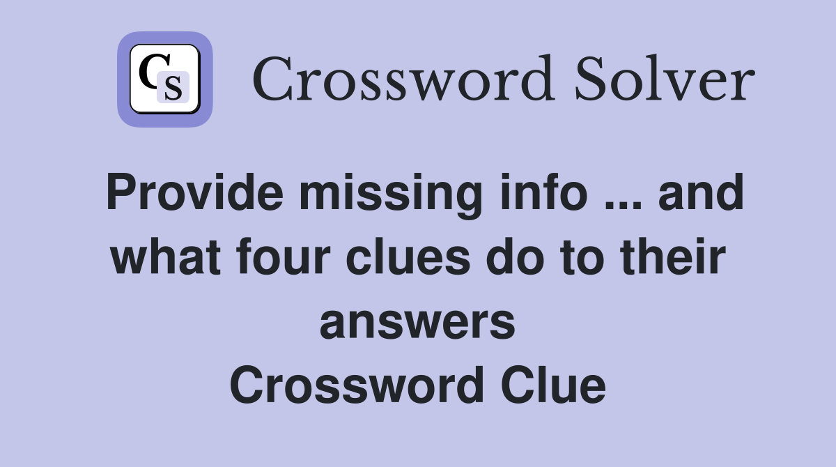Provide missing info ... and what four clues do to their answers Crossword Clue