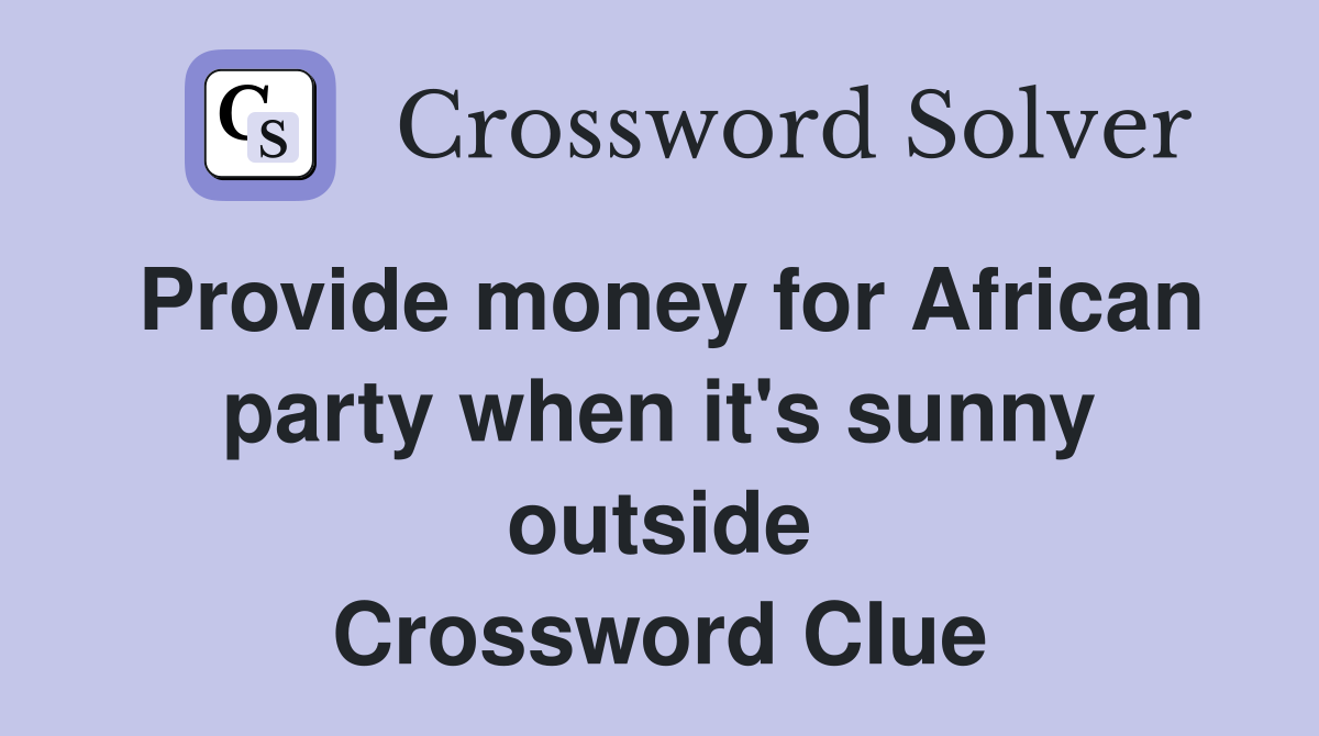 Provide money for African party when it's sunny outside Crossword Clue