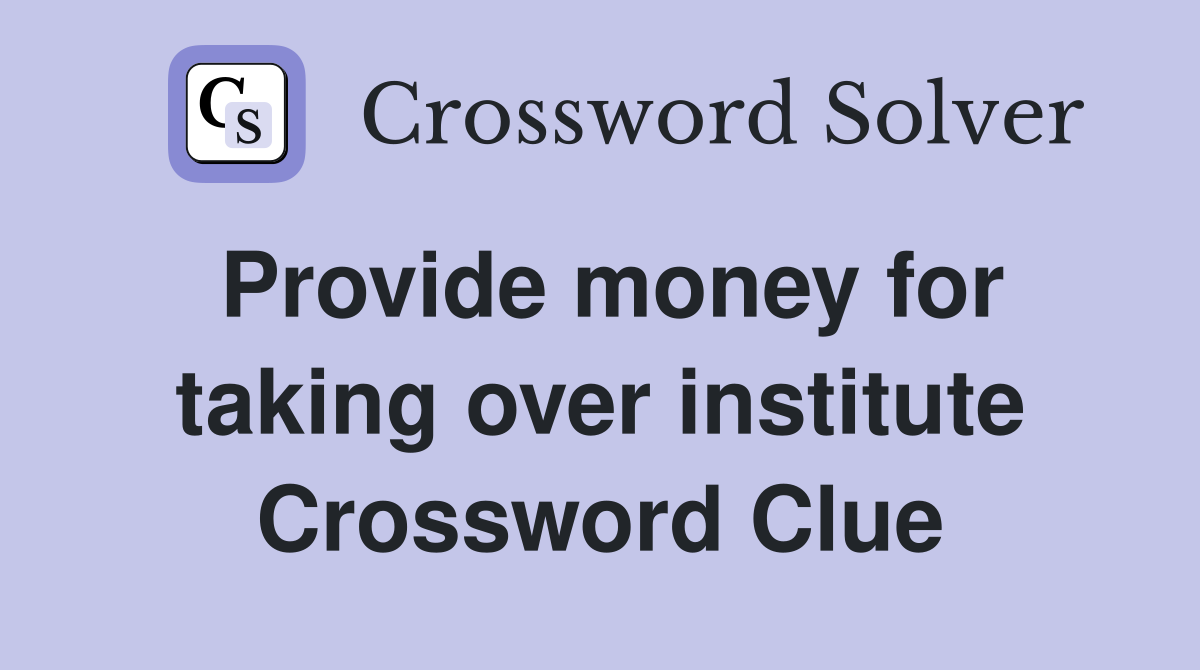 Provide money for taking over institute Crossword Clue