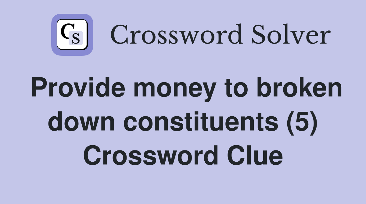 Provide money to broken down constituents (5) Crossword Clue