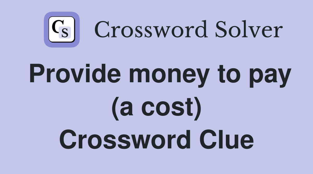 Provide money to pay (a cost) Crossword Clue