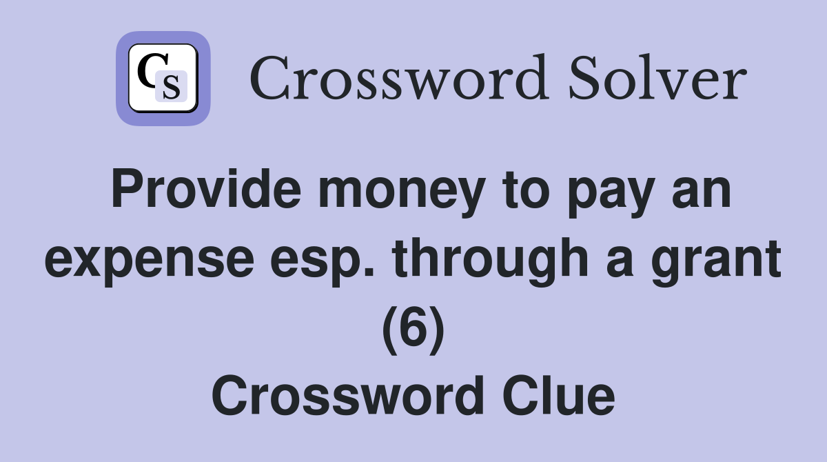 Provide money to pay an expense esp. through a grant (6) Crossword Clue
