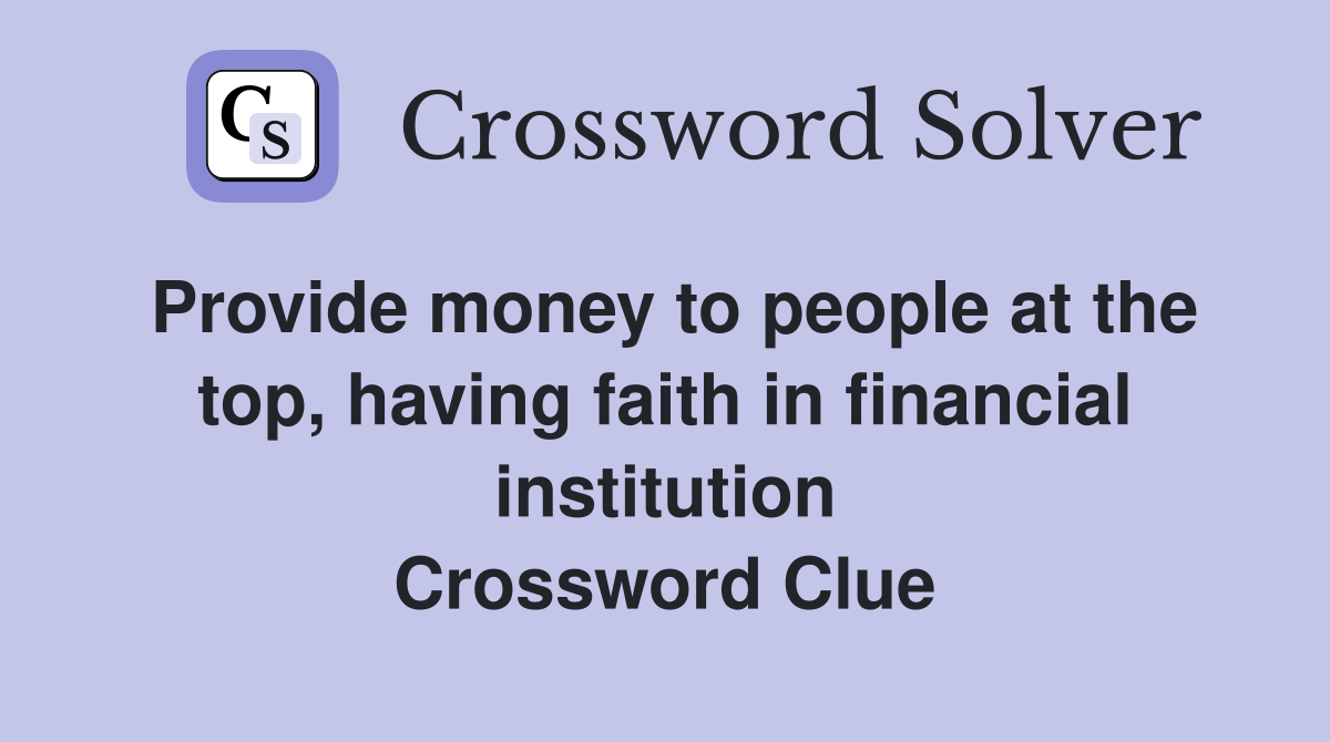 Provide money to people at the top, having faith in financial institution Crossword Clue