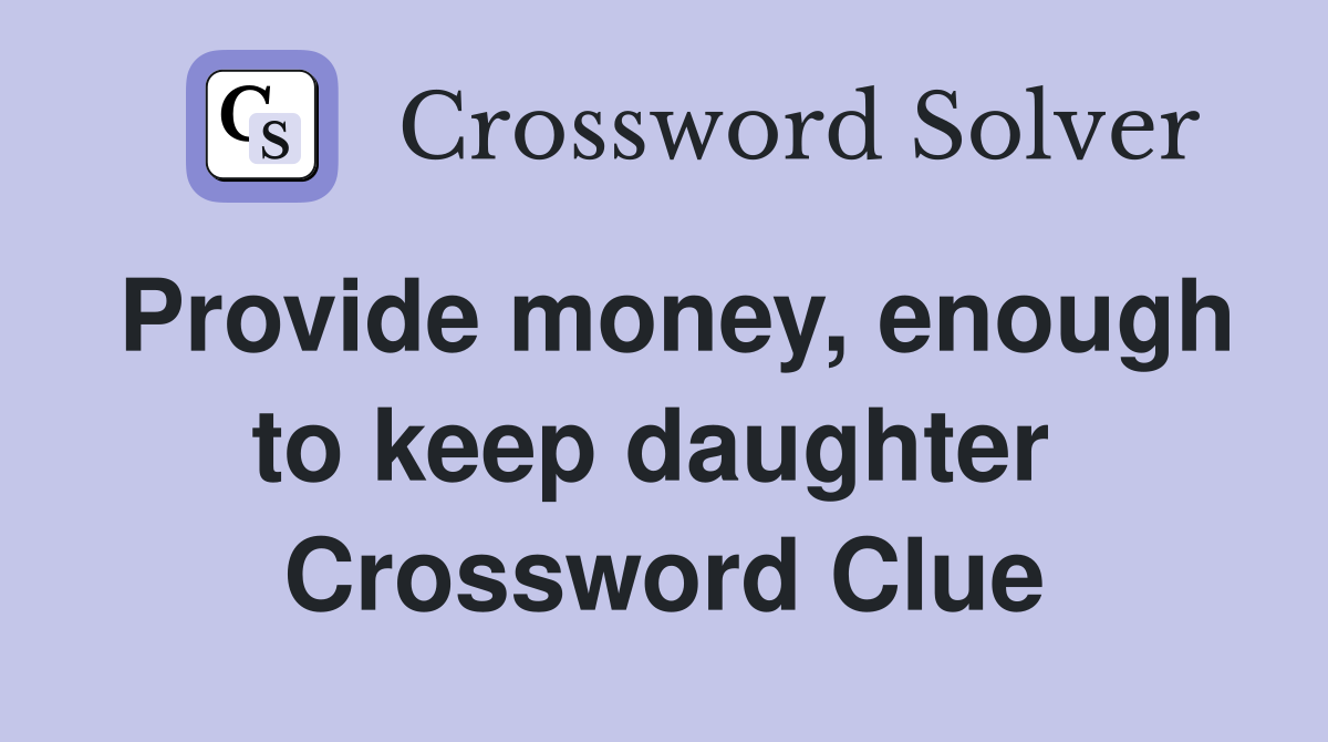 Provide money, enough to keep daughter  Crossword Clue