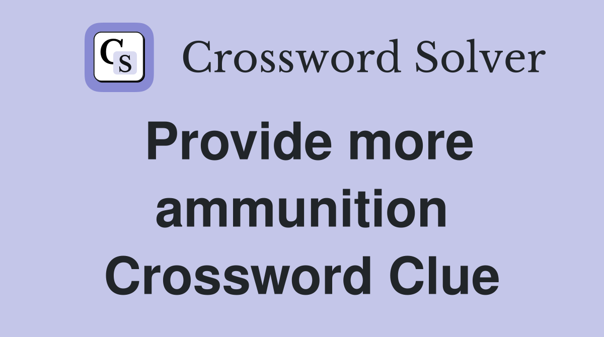 Provide more ammunition Crossword Clue