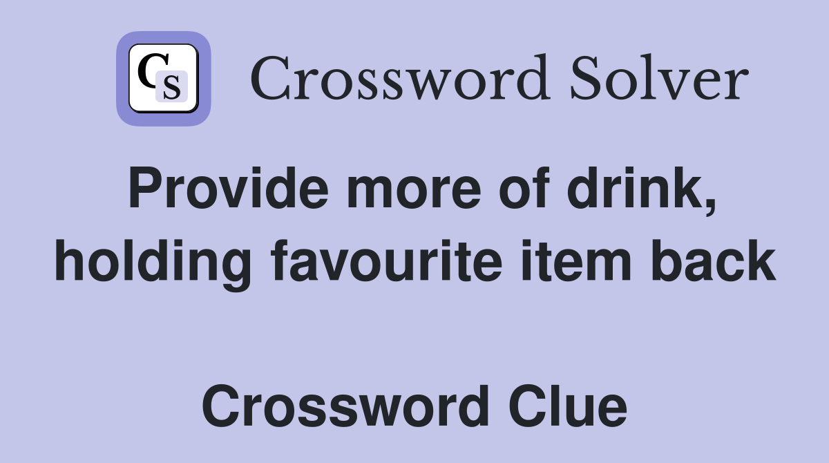 Provide more of drink, holding favourite item back  Crossword Clue