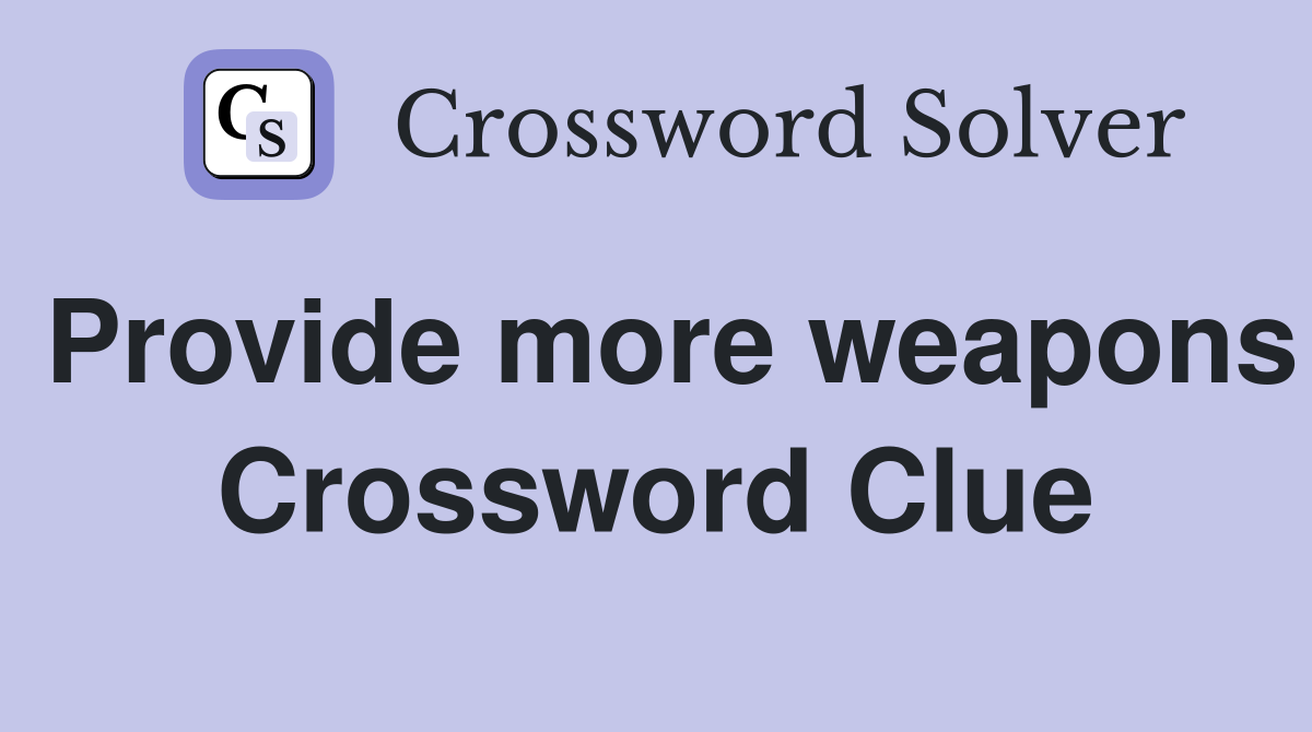 Provide more weapons Crossword Clue