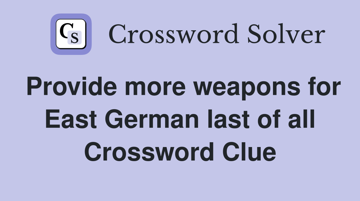 Provide more weapons for East German last of all Crossword Clue