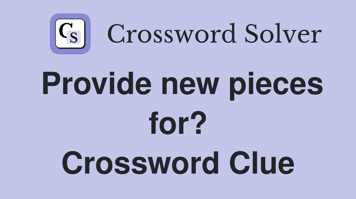 Provide new pieces for? Crossword Clue